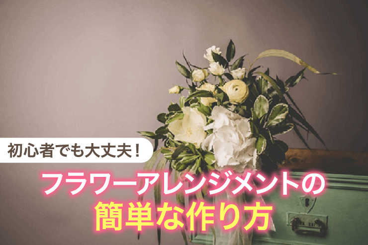 初心者でも大丈夫!フラワーアレンジメントの簡単な作り方