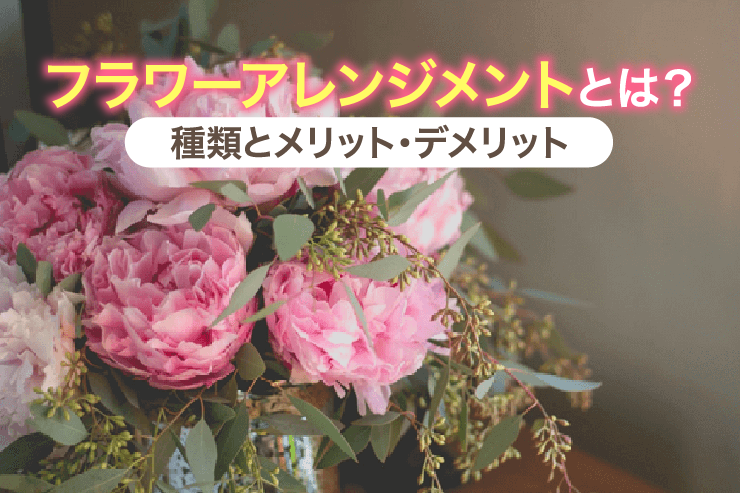フラワーアレンジメントとは?種類とメリット・デメリット