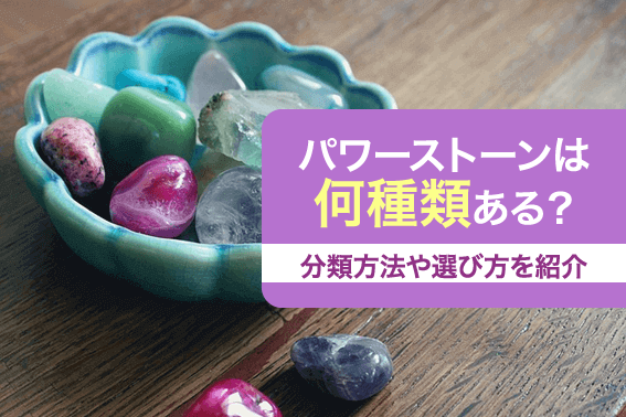 パワーストーンは何種類ある?分類方法や選び方を紹介