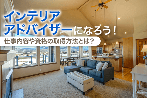 インテリアアドバイザーになろう!仕事内容や資格の取得方法とは?