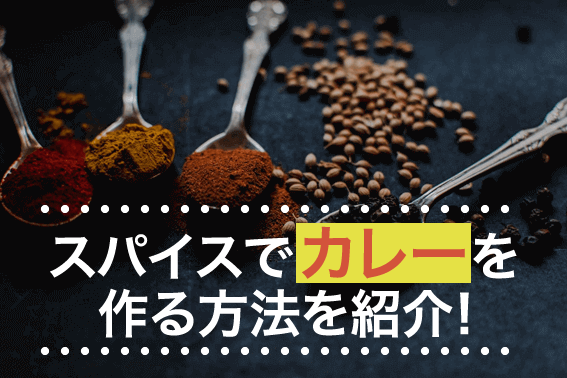 スパイスでカレーを作る方法を紹介!