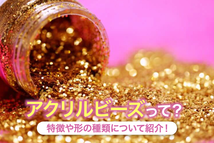 アクリルビーズって︖特徴や形の種類について紹介︕