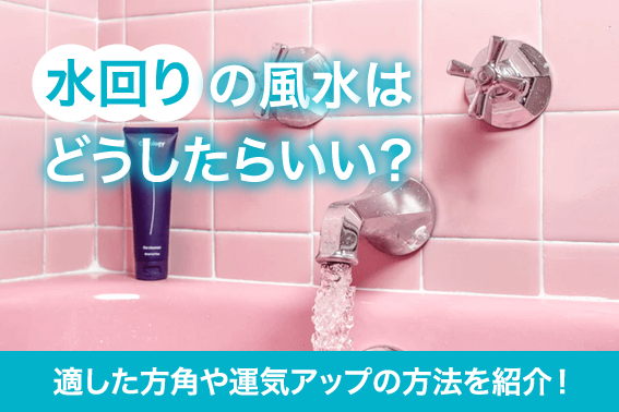 水回りの風水はどうしたらいい?適した方角や運気アップの方法を紹介!