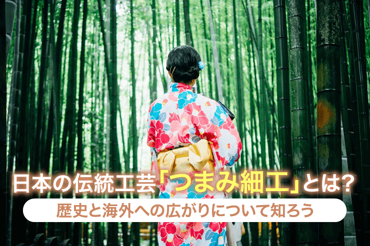 日本の伝統工芸「つまみ細工」とは？歴史と海外への広がりについて知ろう